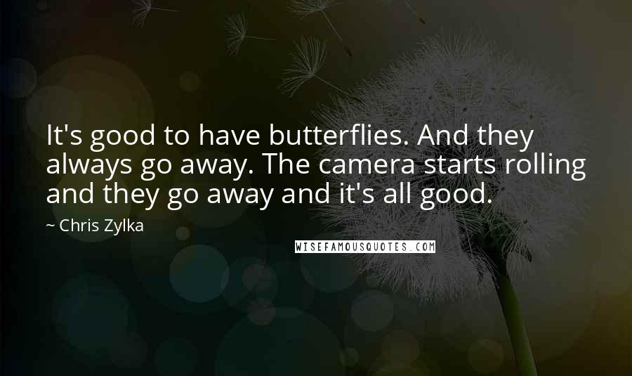 Chris Zylka Quotes: It's good to have butterflies. And they always go away. The camera starts rolling and they go away and it's all good.