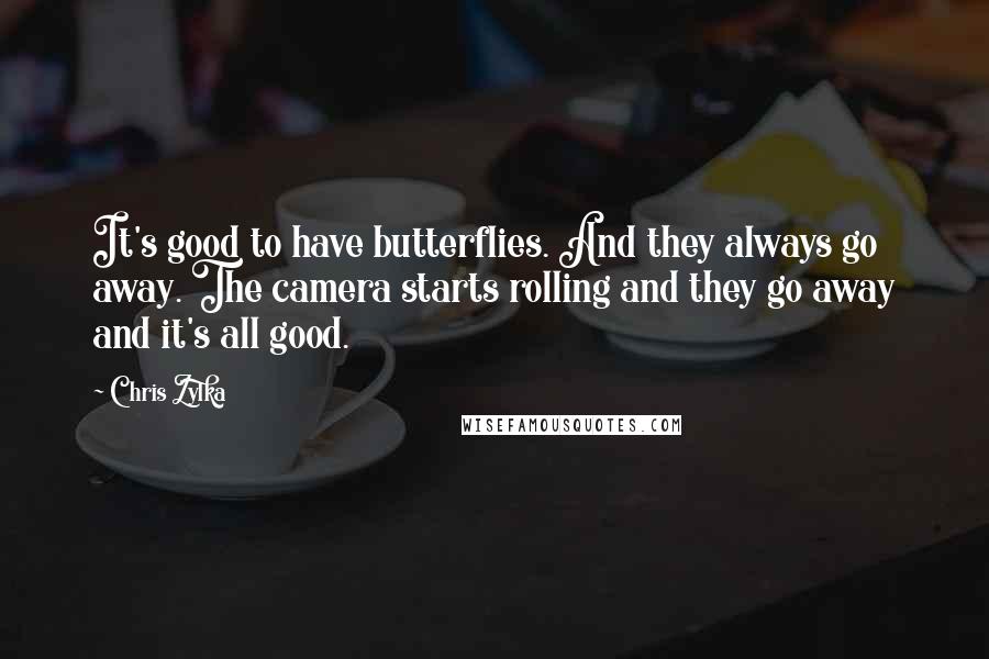 Chris Zylka Quotes: It's good to have butterflies. And they always go away. The camera starts rolling and they go away and it's all good.