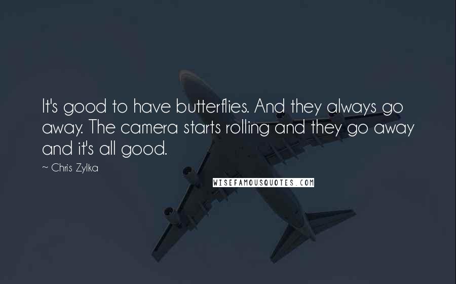 Chris Zylka Quotes: It's good to have butterflies. And they always go away. The camera starts rolling and they go away and it's all good.