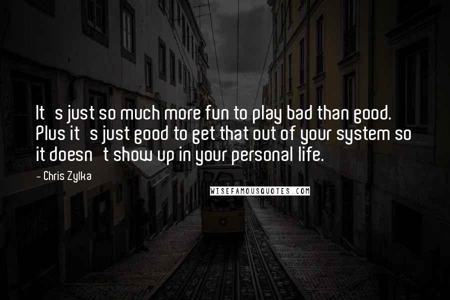 Chris Zylka Quotes: It's just so much more fun to play bad than good. Plus it's just good to get that out of your system so it doesn't show up in your personal life.