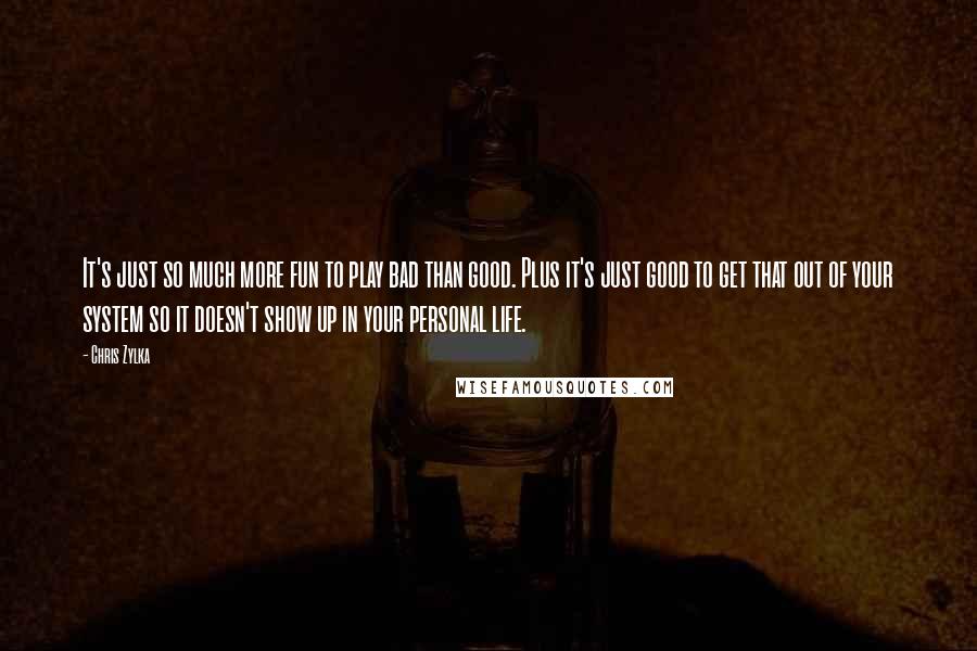 Chris Zylka Quotes: It's just so much more fun to play bad than good. Plus it's just good to get that out of your system so it doesn't show up in your personal life.