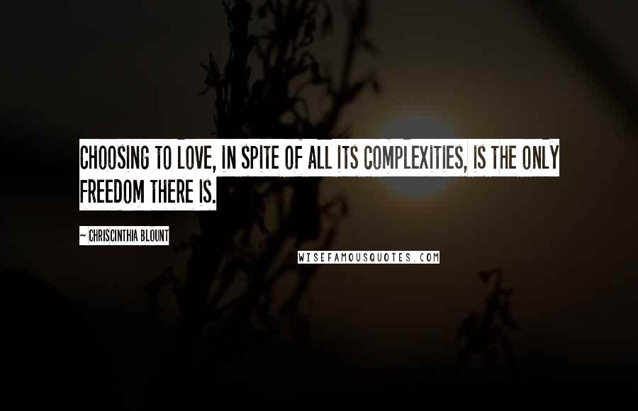 Chriscinthia Blount Quotes: Choosing to love, in spite of all its complexities, is the only freedom there is.