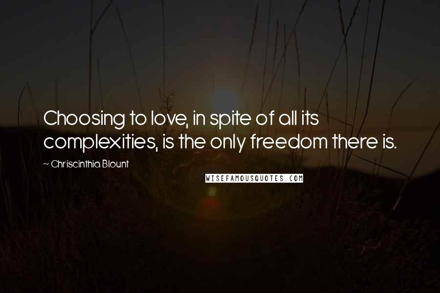 Chriscinthia Blount Quotes: Choosing to love, in spite of all its complexities, is the only freedom there is.