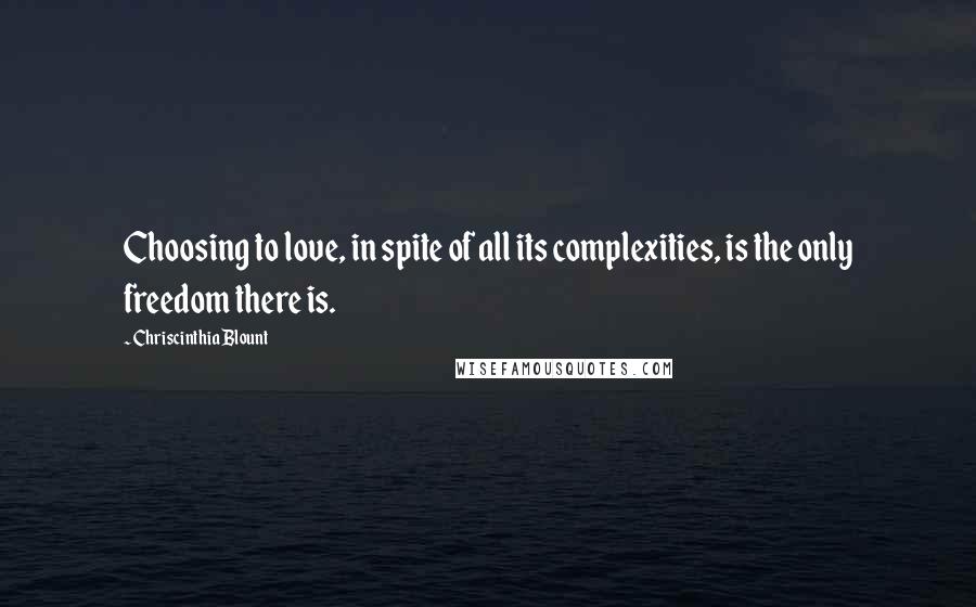 Chriscinthia Blount Quotes: Choosing to love, in spite of all its complexities, is the only freedom there is.