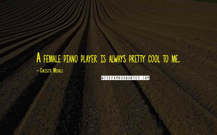 Chrisette Michele Quotes: A female piano player is always pretty cool to me.