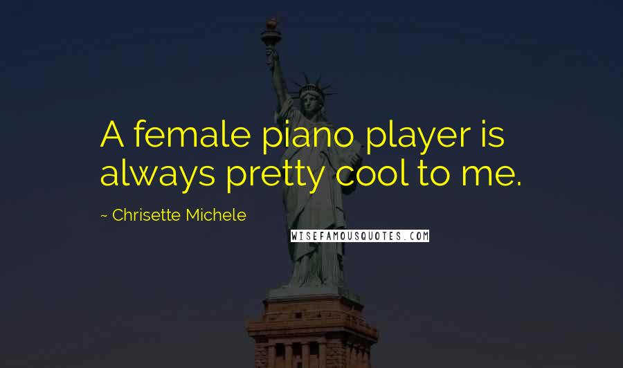 Chrisette Michele Quotes: A female piano player is always pretty cool to me.