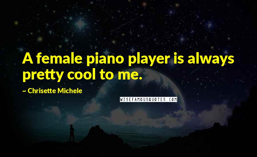 Chrisette Michele Quotes: A female piano player is always pretty cool to me.