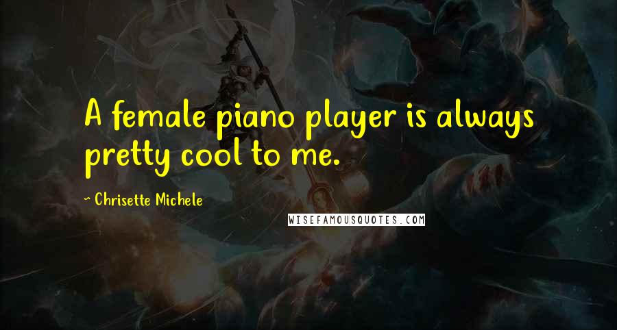 Chrisette Michele Quotes: A female piano player is always pretty cool to me.