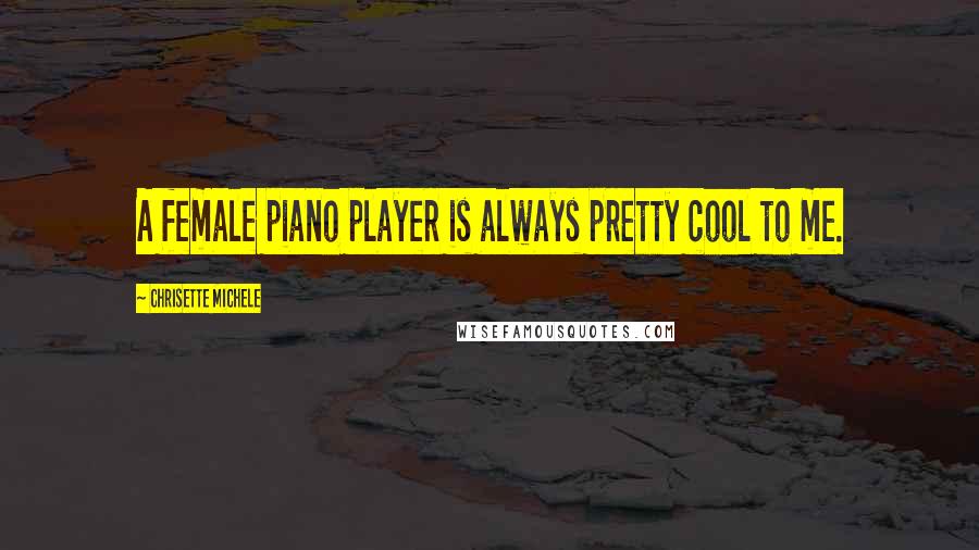 Chrisette Michele Quotes: A female piano player is always pretty cool to me.