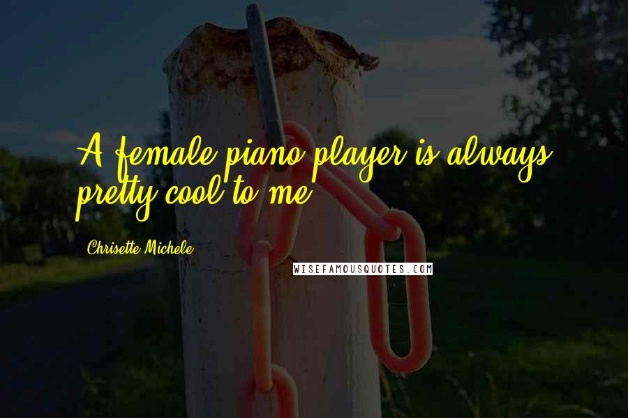 Chrisette Michele Quotes: A female piano player is always pretty cool to me.