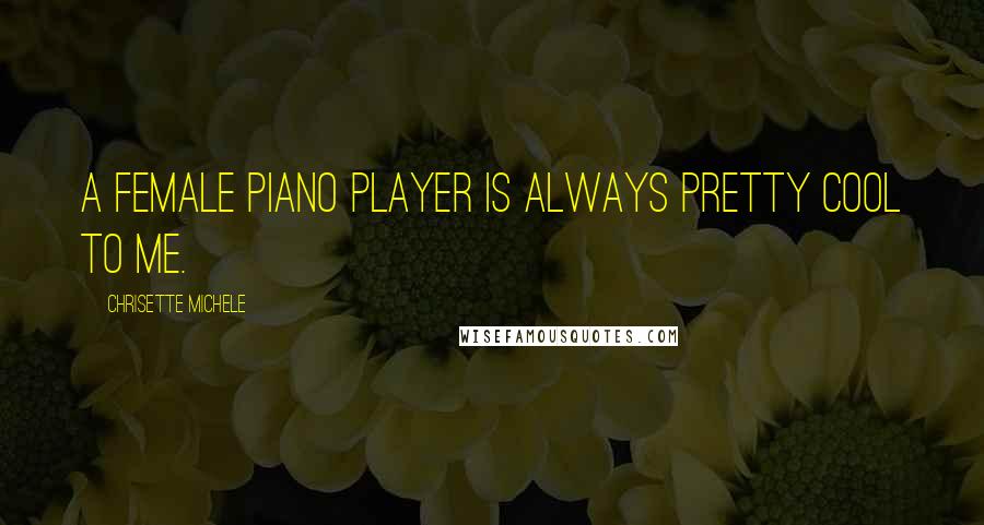 Chrisette Michele Quotes: A female piano player is always pretty cool to me.