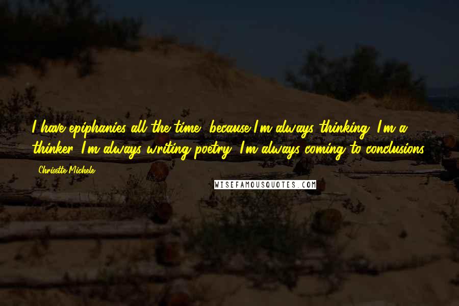 Chrisette Michele Quotes: I have epiphanies all the time, because I'm always thinking. I'm a thinker. I'm always writing poetry, I'm always coming to conclusions.