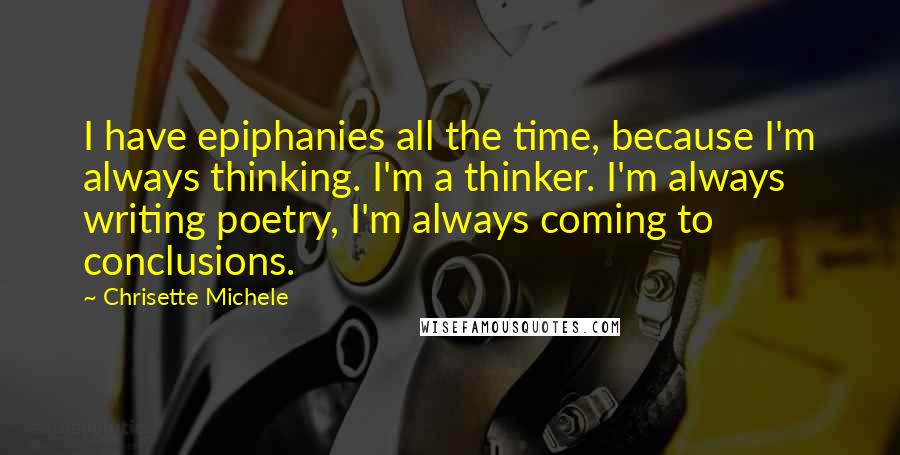 Chrisette Michele Quotes: I have epiphanies all the time, because I'm always thinking. I'm a thinker. I'm always writing poetry, I'm always coming to conclusions.