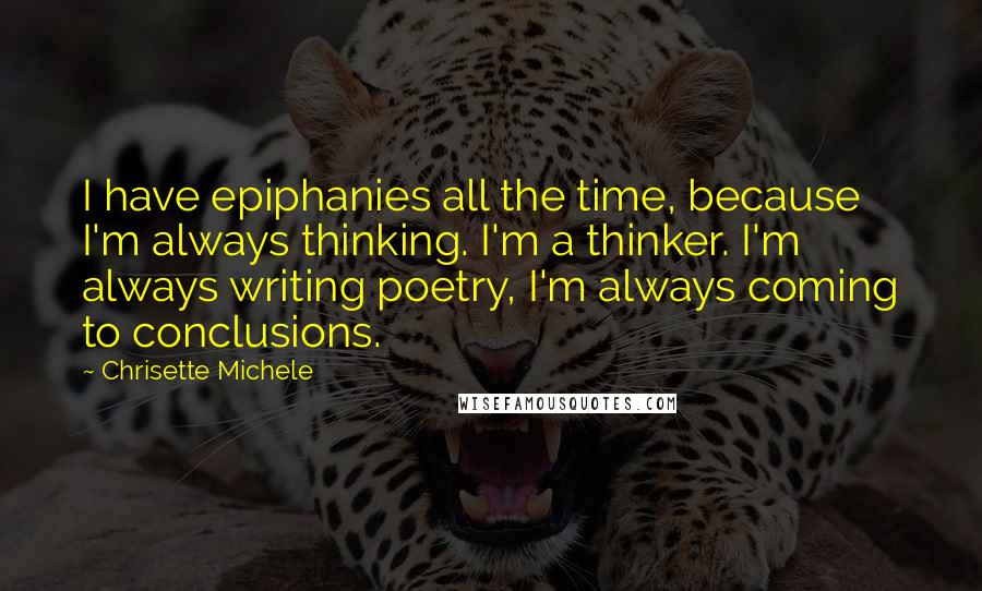 Chrisette Michele Quotes: I have epiphanies all the time, because I'm always thinking. I'm a thinker. I'm always writing poetry, I'm always coming to conclusions.