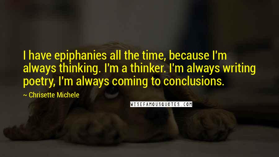 Chrisette Michele Quotes: I have epiphanies all the time, because I'm always thinking. I'm a thinker. I'm always writing poetry, I'm always coming to conclusions.