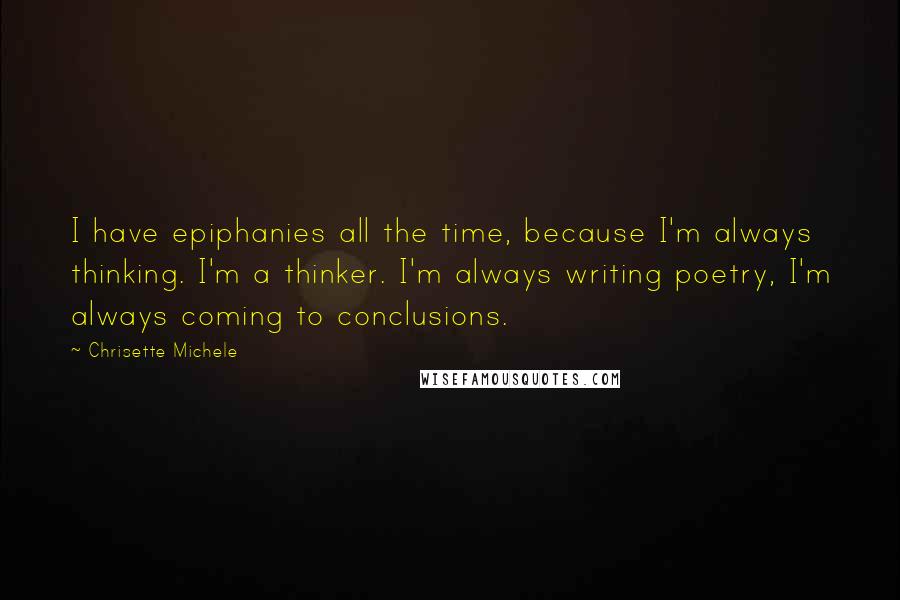 Chrisette Michele Quotes: I have epiphanies all the time, because I'm always thinking. I'm a thinker. I'm always writing poetry, I'm always coming to conclusions.