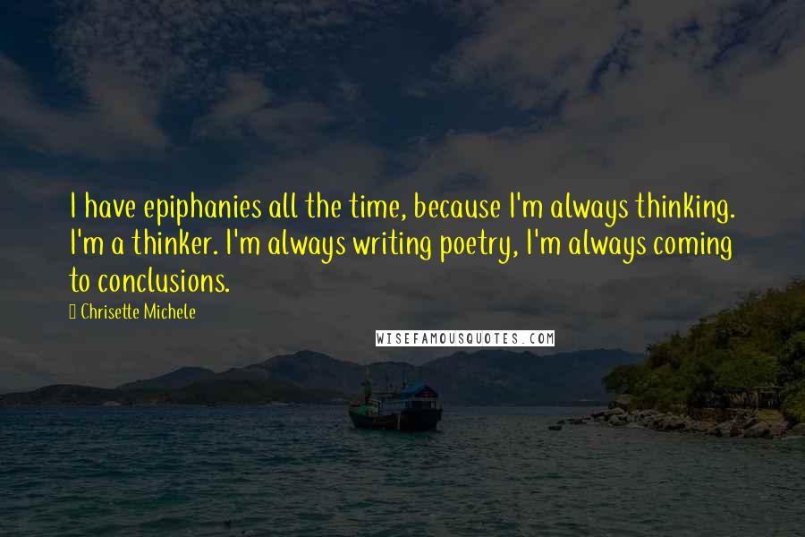 Chrisette Michele Quotes: I have epiphanies all the time, because I'm always thinking. I'm a thinker. I'm always writing poetry, I'm always coming to conclusions.