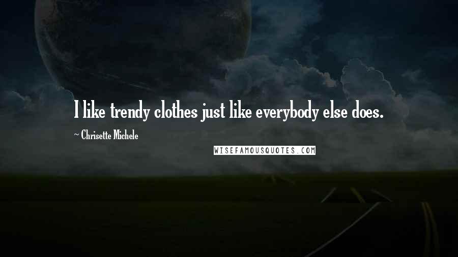 Chrisette Michele Quotes: I like trendy clothes just like everybody else does.