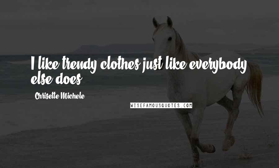 Chrisette Michele Quotes: I like trendy clothes just like everybody else does.