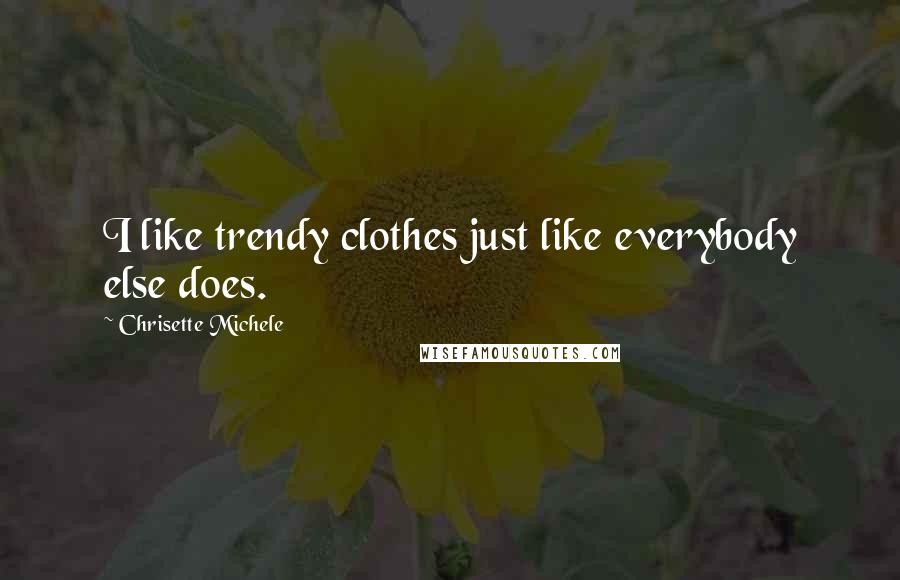 Chrisette Michele Quotes: I like trendy clothes just like everybody else does.