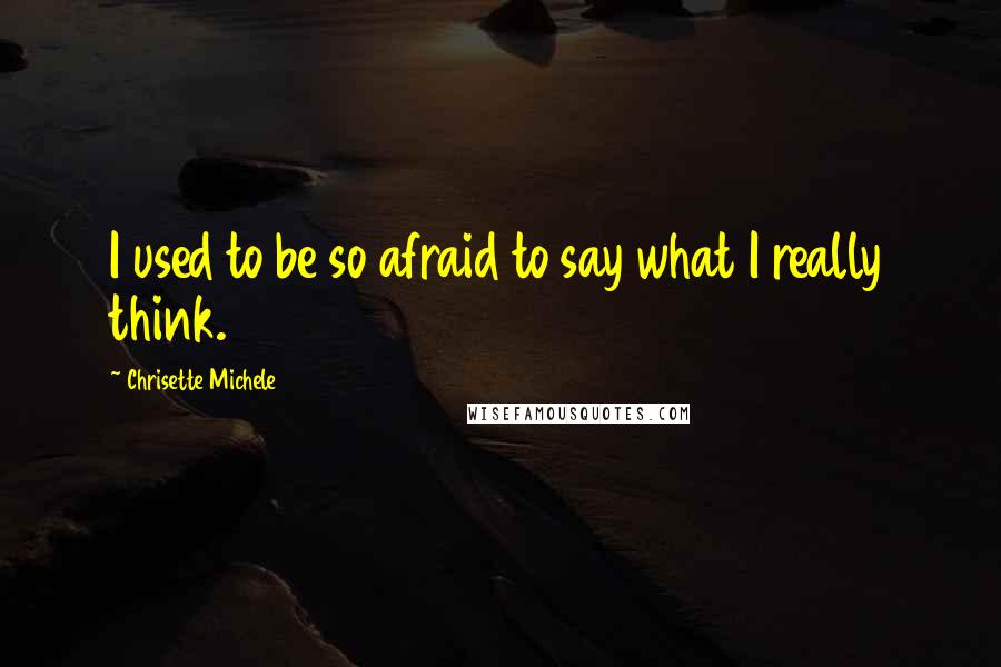 Chrisette Michele Quotes: I used to be so afraid to say what I really think.