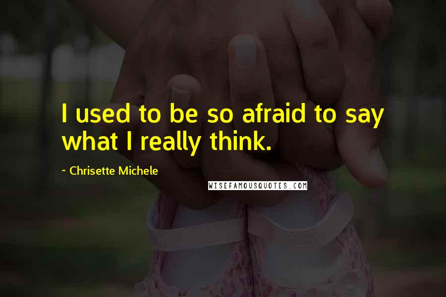 Chrisette Michele Quotes: I used to be so afraid to say what I really think.