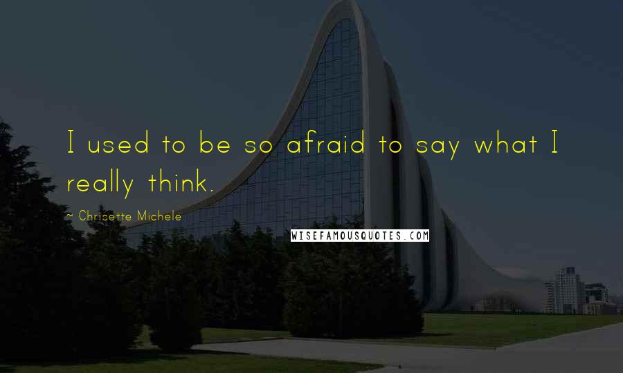 Chrisette Michele Quotes: I used to be so afraid to say what I really think.