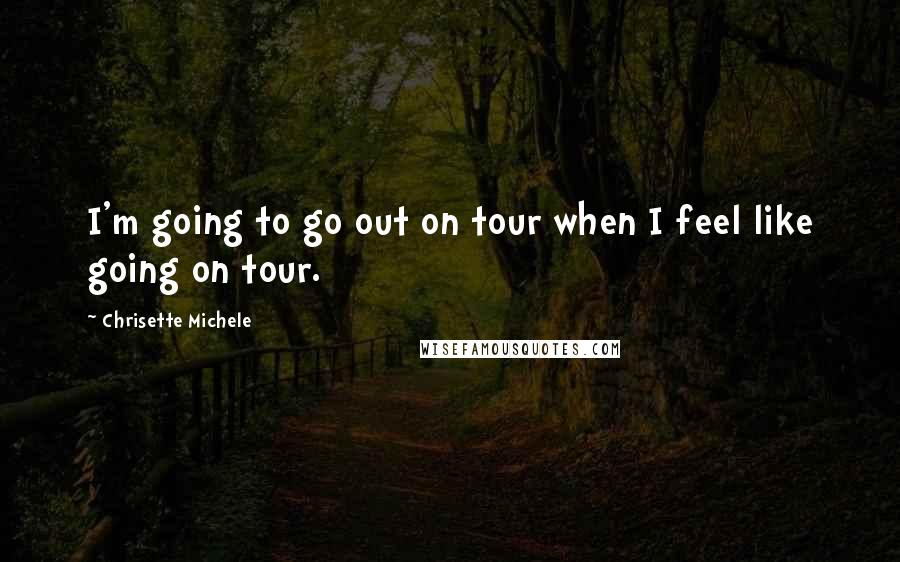 Chrisette Michele Quotes: I'm going to go out on tour when I feel like going on tour.