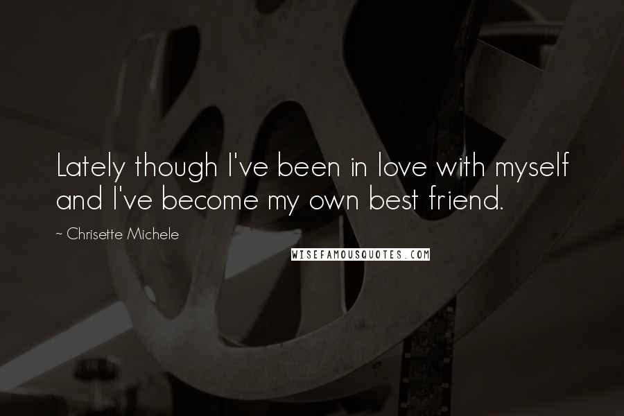 Chrisette Michele Quotes: Lately though I've been in love with myself and I've become my own best friend.