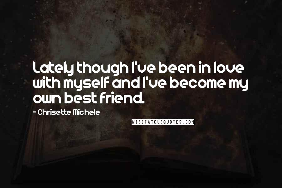 Chrisette Michele Quotes: Lately though I've been in love with myself and I've become my own best friend.