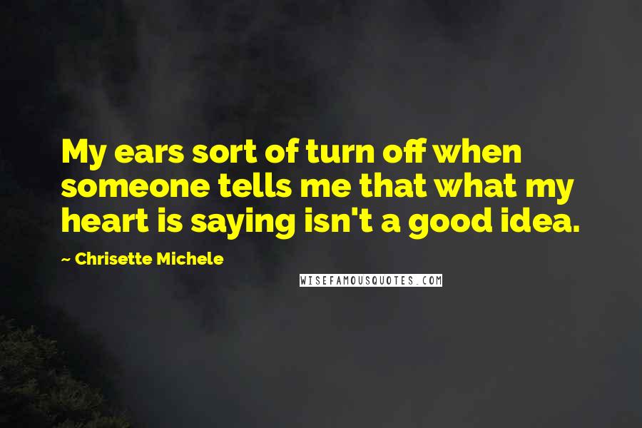 Chrisette Michele Quotes: My ears sort of turn off when someone tells me that what my heart is saying isn't a good idea.