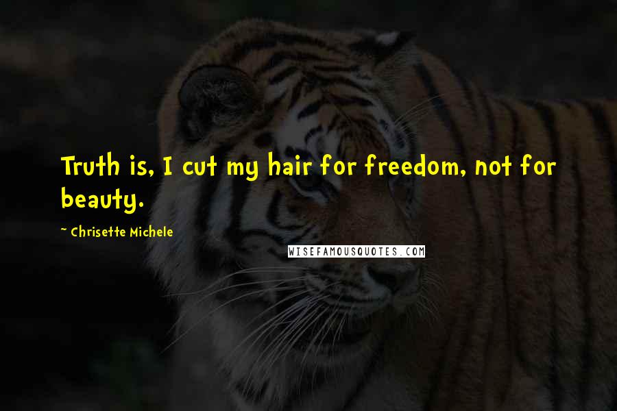 Chrisette Michele Quotes: Truth is, I cut my hair for freedom, not for beauty.