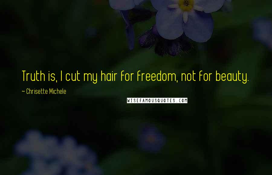 Chrisette Michele Quotes: Truth is, I cut my hair for freedom, not for beauty.