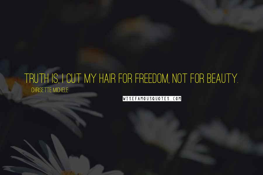 Chrisette Michele Quotes: Truth is, I cut my hair for freedom, not for beauty.
