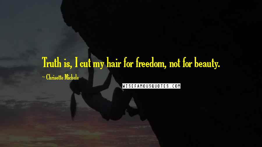 Chrisette Michele Quotes: Truth is, I cut my hair for freedom, not for beauty.