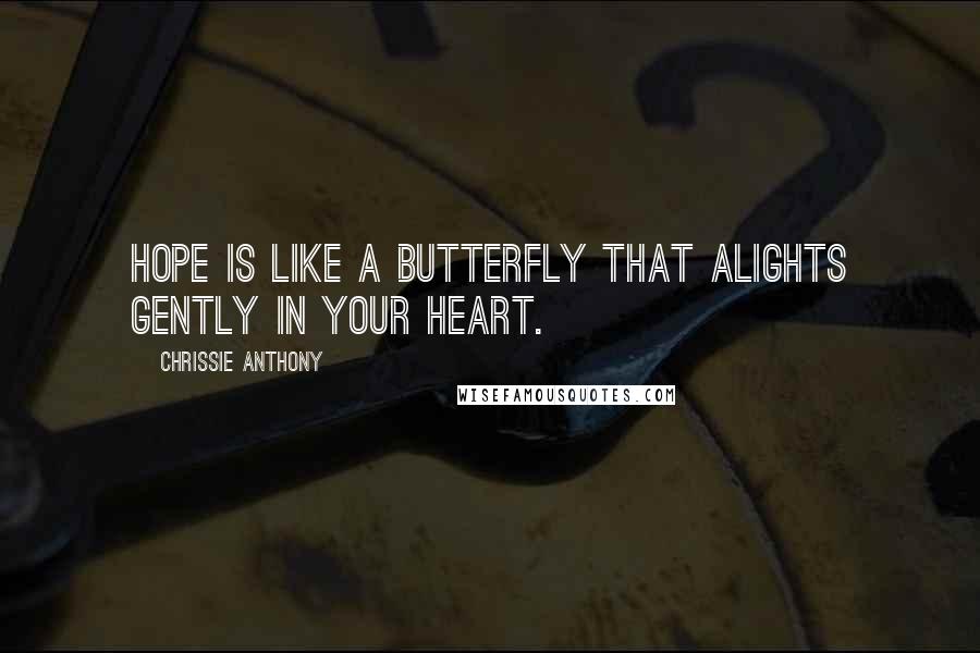 Chrissie Anthony Quotes: Hope is like a butterfly that alights gently in your heart.