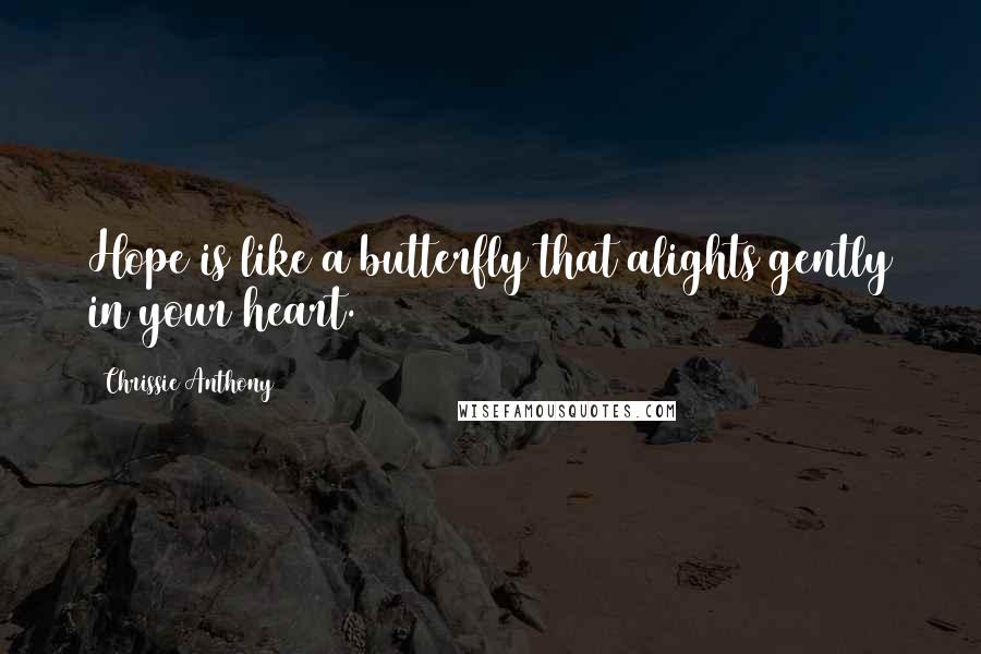 Chrissie Anthony Quotes: Hope is like a butterfly that alights gently in your heart.