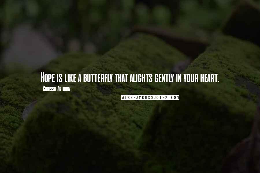 Chrissie Anthony Quotes: Hope is like a butterfly that alights gently in your heart.