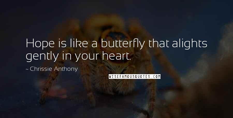 Chrissie Anthony Quotes: Hope is like a butterfly that alights gently in your heart.