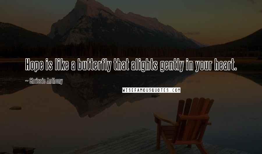 Chrissie Anthony Quotes: Hope is like a butterfly that alights gently in your heart.