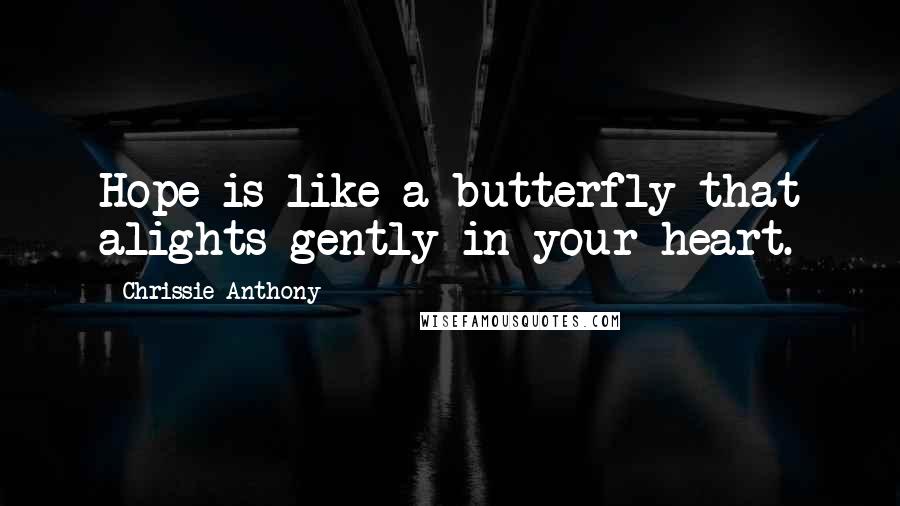 Chrissie Anthony Quotes: Hope is like a butterfly that alights gently in your heart.