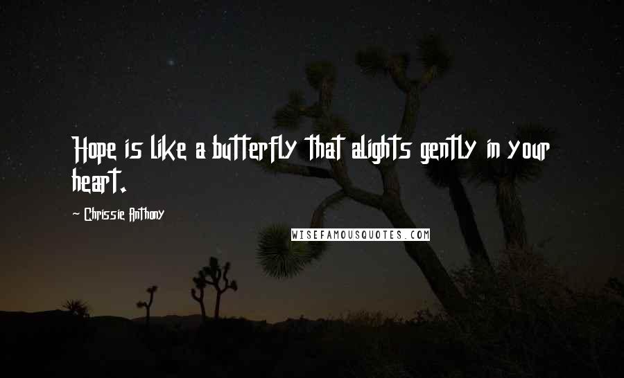 Chrissie Anthony Quotes: Hope is like a butterfly that alights gently in your heart.