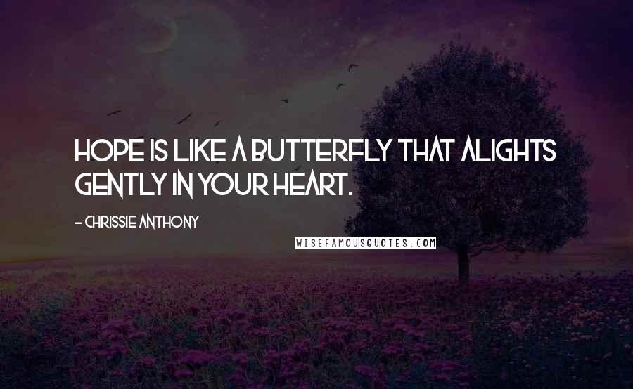 Chrissie Anthony Quotes: Hope is like a butterfly that alights gently in your heart.