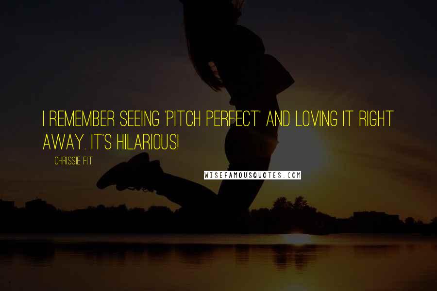 Chrissie Fit Quotes: I remember seeing 'Pitch Perfect' and loving it right away. It's hilarious!