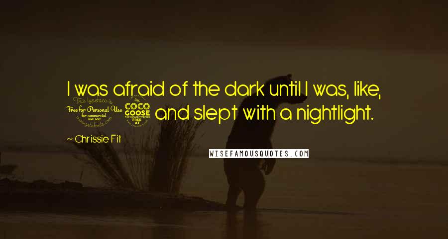 Chrissie Fit Quotes: I was afraid of the dark until I was, like, 15 and slept with a nightlight.