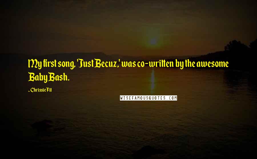 Chrissie Fit Quotes: My first song, 'Just Becuz,' was co-written by the awesome Baby Bash.