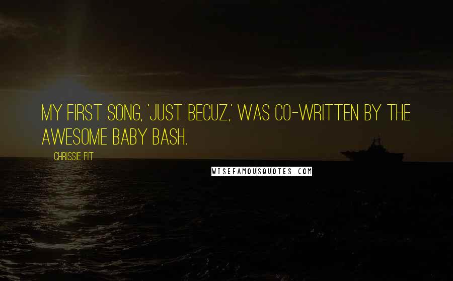 Chrissie Fit Quotes: My first song, 'Just Becuz,' was co-written by the awesome Baby Bash.