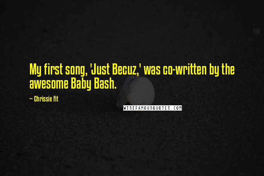 Chrissie Fit Quotes: My first song, 'Just Becuz,' was co-written by the awesome Baby Bash.