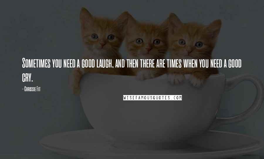 Chrissie Fit Quotes: Sometimes you need a good laugh, and then there are times when you need a good cry.