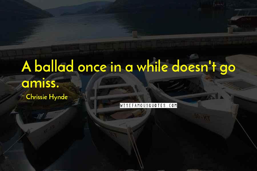 Chrissie Hynde Quotes: A ballad once in a while doesn't go amiss.